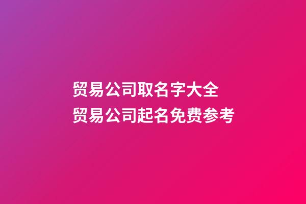 贸易公司取名字大全 贸易公司起名免费参考-第1张-公司起名-玄机派